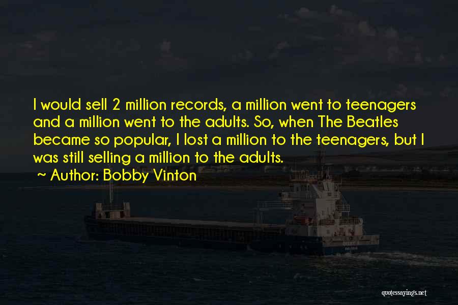 Bobby Vinton Quotes: I Would Sell 2 Million Records, A Million Went To Teenagers And A Million Went To The Adults. So, When