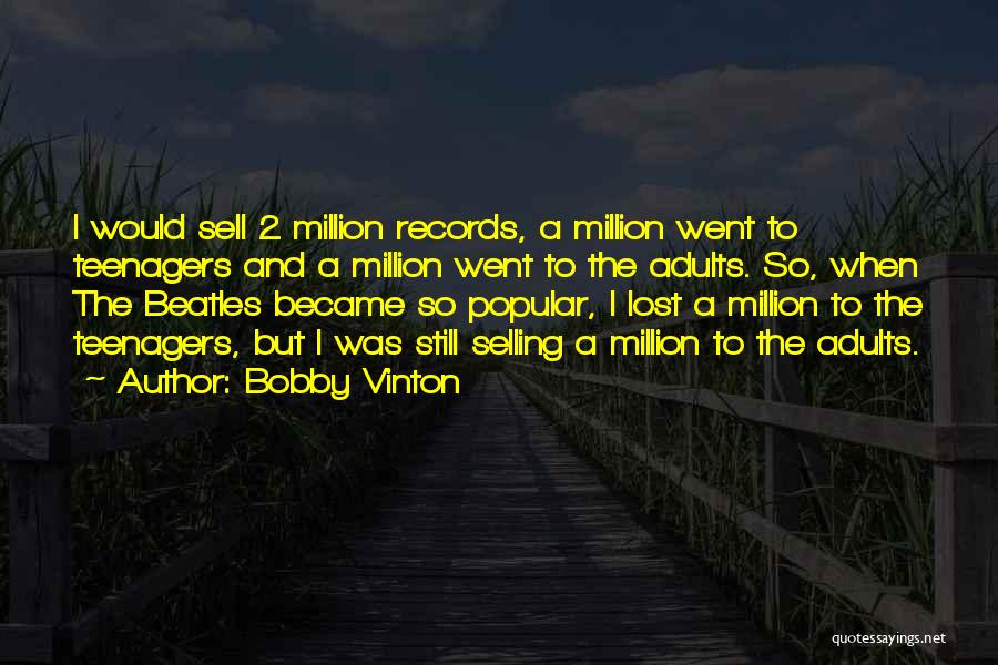 Bobby Vinton Quotes: I Would Sell 2 Million Records, A Million Went To Teenagers And A Million Went To The Adults. So, When