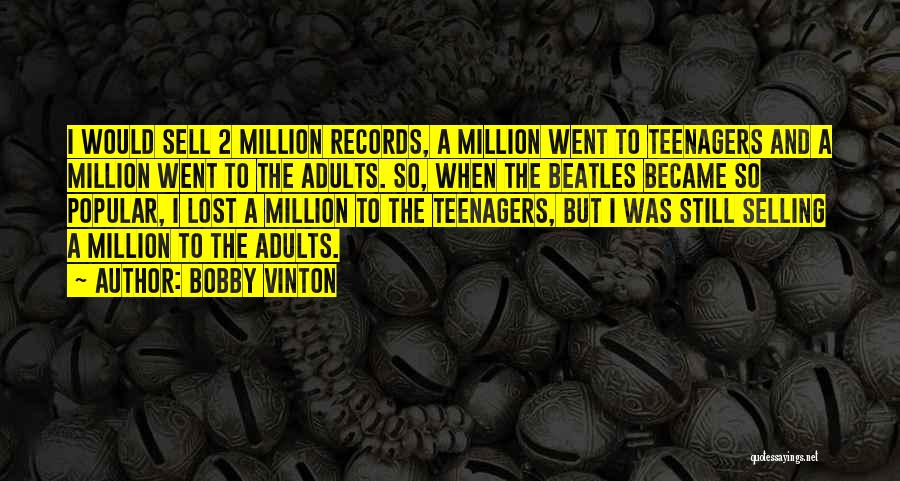 Bobby Vinton Quotes: I Would Sell 2 Million Records, A Million Went To Teenagers And A Million Went To The Adults. So, When