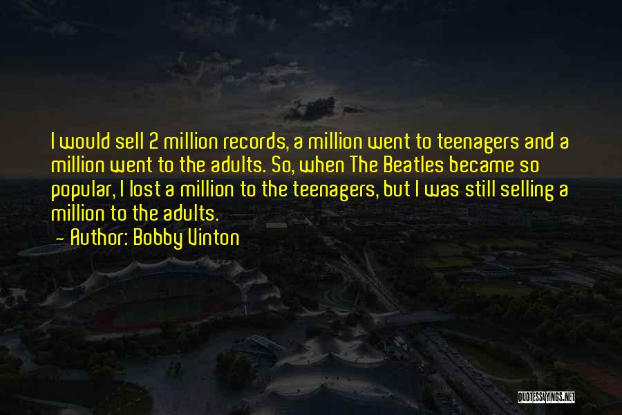 Bobby Vinton Quotes: I Would Sell 2 Million Records, A Million Went To Teenagers And A Million Went To The Adults. So, When