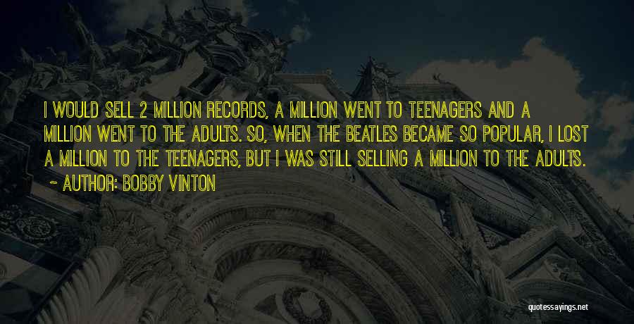 Bobby Vinton Quotes: I Would Sell 2 Million Records, A Million Went To Teenagers And A Million Went To The Adults. So, When