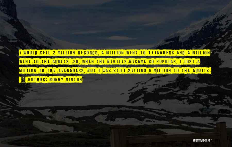 Bobby Vinton Quotes: I Would Sell 2 Million Records, A Million Went To Teenagers And A Million Went To The Adults. So, When