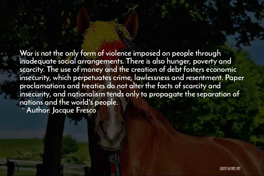 Jacque Fresco Quotes: War Is Not The Only Form Of Violence Imposed On People Through Inadequate Social Arrangements. There Is Also Hunger, Poverty