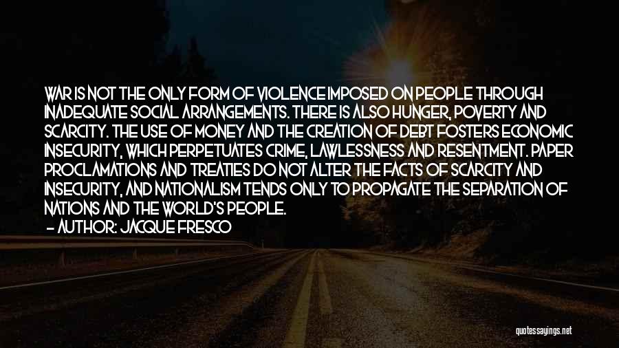 Jacque Fresco Quotes: War Is Not The Only Form Of Violence Imposed On People Through Inadequate Social Arrangements. There Is Also Hunger, Poverty