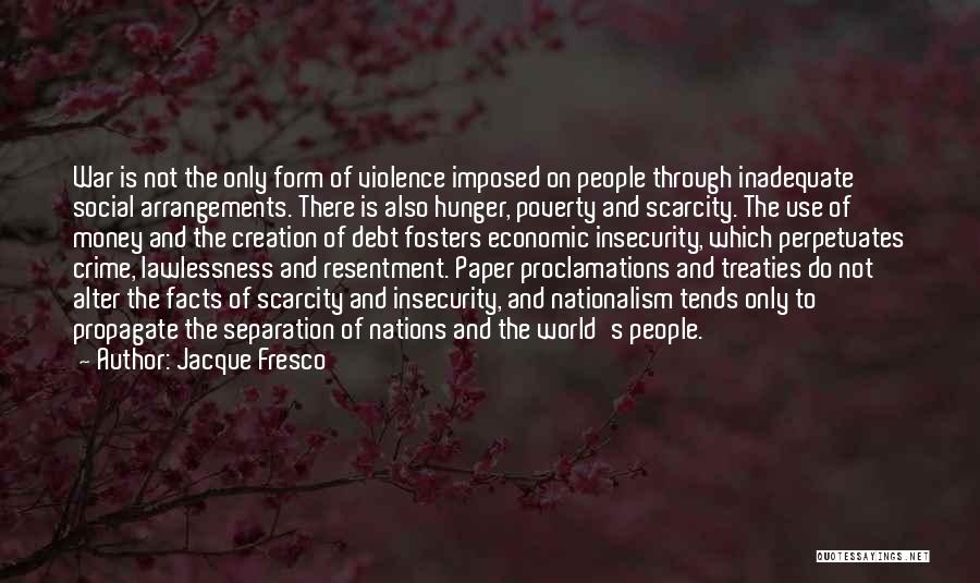 Jacque Fresco Quotes: War Is Not The Only Form Of Violence Imposed On People Through Inadequate Social Arrangements. There Is Also Hunger, Poverty