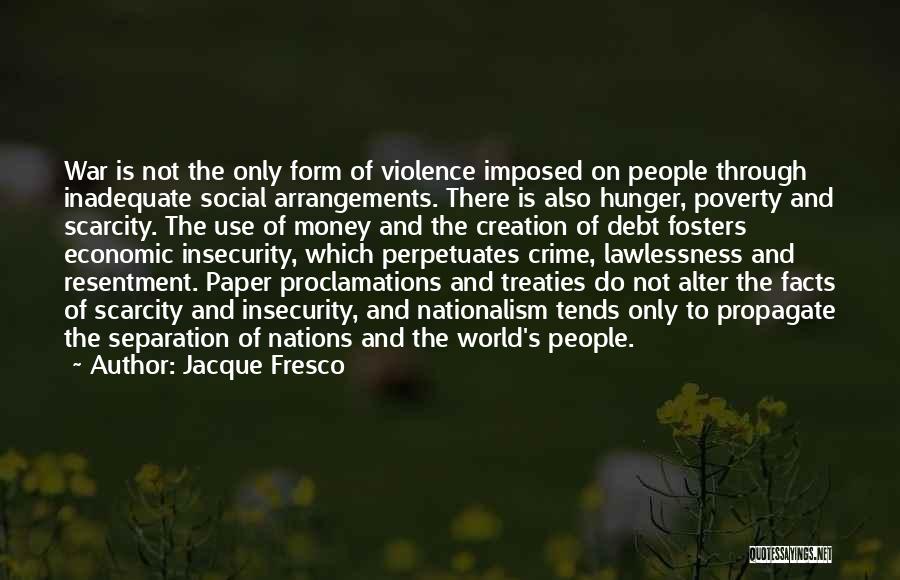 Jacque Fresco Quotes: War Is Not The Only Form Of Violence Imposed On People Through Inadequate Social Arrangements. There Is Also Hunger, Poverty