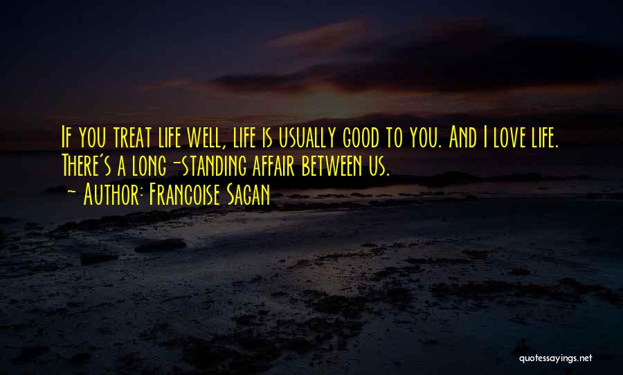 Francoise Sagan Quotes: If You Treat Life Well, Life Is Usually Good To You. And I Love Life. There's A Long-standing Affair Between