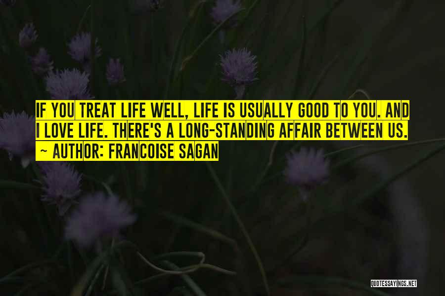 Francoise Sagan Quotes: If You Treat Life Well, Life Is Usually Good To You. And I Love Life. There's A Long-standing Affair Between