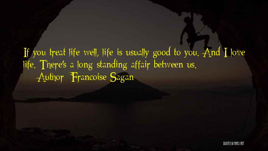 Francoise Sagan Quotes: If You Treat Life Well, Life Is Usually Good To You. And I Love Life. There's A Long-standing Affair Between