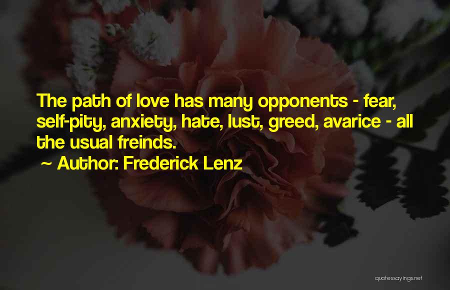Frederick Lenz Quotes: The Path Of Love Has Many Opponents - Fear, Self-pity, Anxiety, Hate, Lust, Greed, Avarice - All The Usual Freinds.