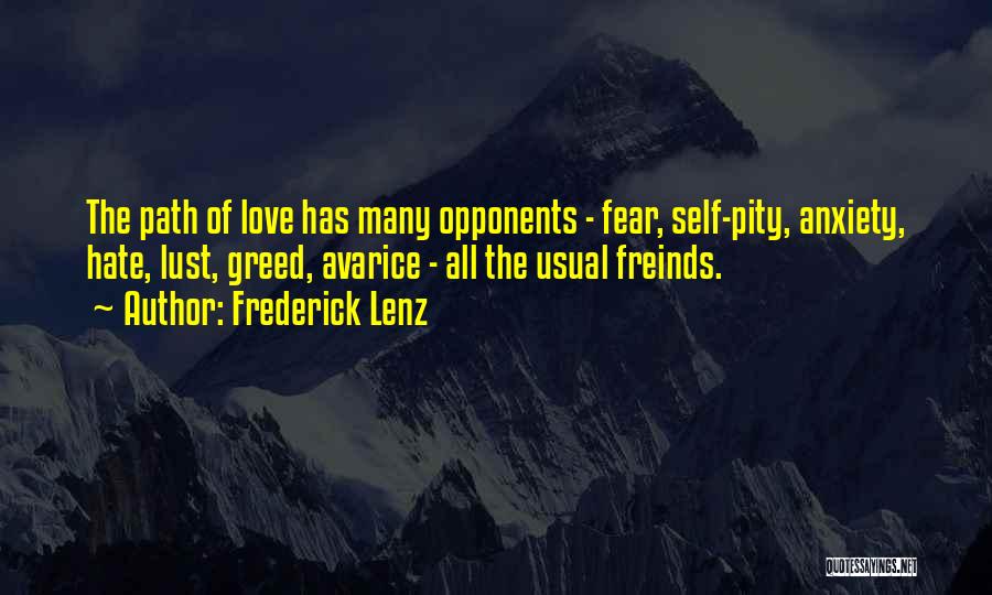 Frederick Lenz Quotes: The Path Of Love Has Many Opponents - Fear, Self-pity, Anxiety, Hate, Lust, Greed, Avarice - All The Usual Freinds.