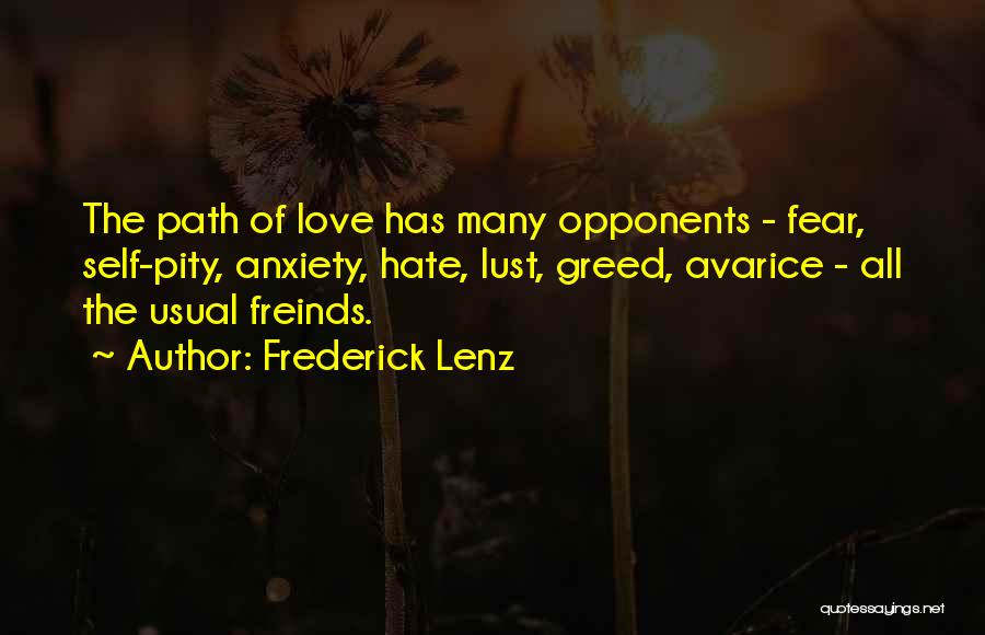 Frederick Lenz Quotes: The Path Of Love Has Many Opponents - Fear, Self-pity, Anxiety, Hate, Lust, Greed, Avarice - All The Usual Freinds.