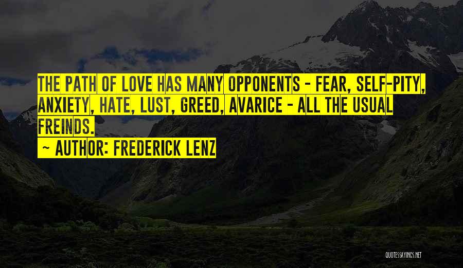 Frederick Lenz Quotes: The Path Of Love Has Many Opponents - Fear, Self-pity, Anxiety, Hate, Lust, Greed, Avarice - All The Usual Freinds.