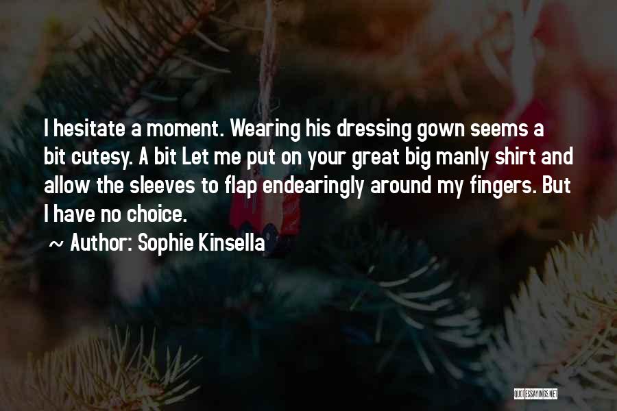Sophie Kinsella Quotes: I Hesitate A Moment. Wearing His Dressing Gown Seems A Bit Cutesy. A Bit Let Me Put On Your Great