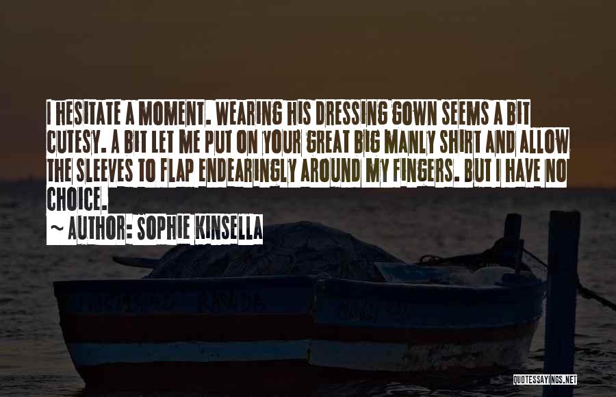 Sophie Kinsella Quotes: I Hesitate A Moment. Wearing His Dressing Gown Seems A Bit Cutesy. A Bit Let Me Put On Your Great