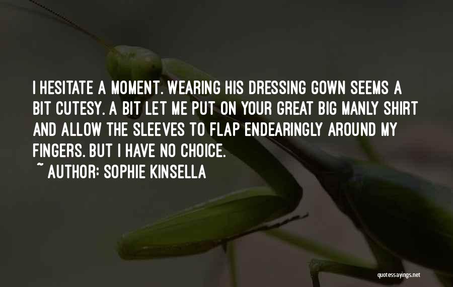 Sophie Kinsella Quotes: I Hesitate A Moment. Wearing His Dressing Gown Seems A Bit Cutesy. A Bit Let Me Put On Your Great