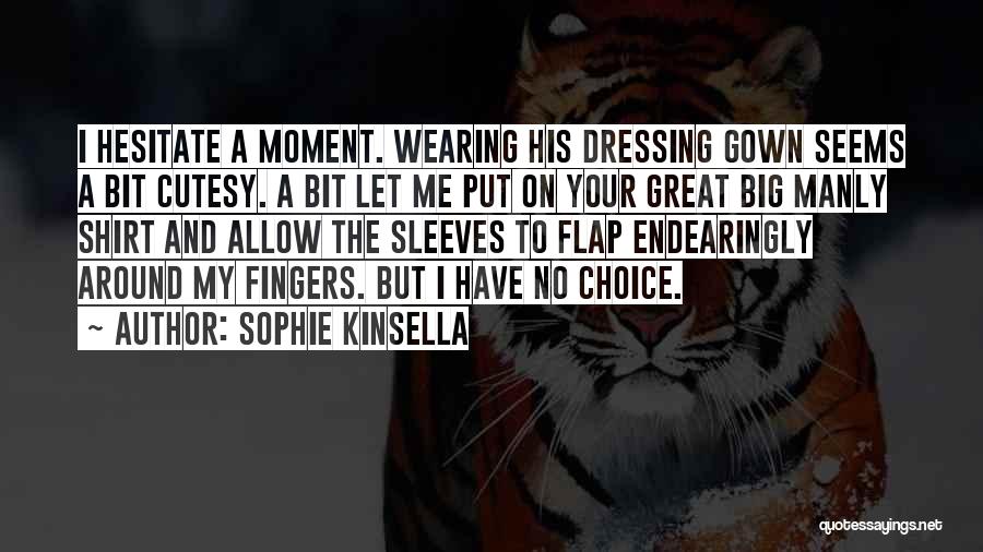 Sophie Kinsella Quotes: I Hesitate A Moment. Wearing His Dressing Gown Seems A Bit Cutesy. A Bit Let Me Put On Your Great