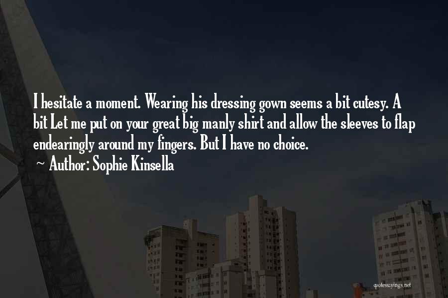 Sophie Kinsella Quotes: I Hesitate A Moment. Wearing His Dressing Gown Seems A Bit Cutesy. A Bit Let Me Put On Your Great