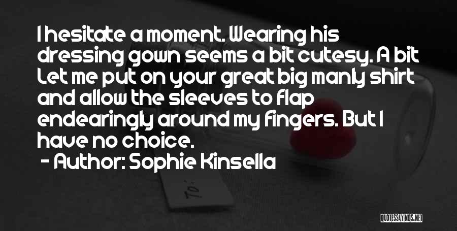 Sophie Kinsella Quotes: I Hesitate A Moment. Wearing His Dressing Gown Seems A Bit Cutesy. A Bit Let Me Put On Your Great
