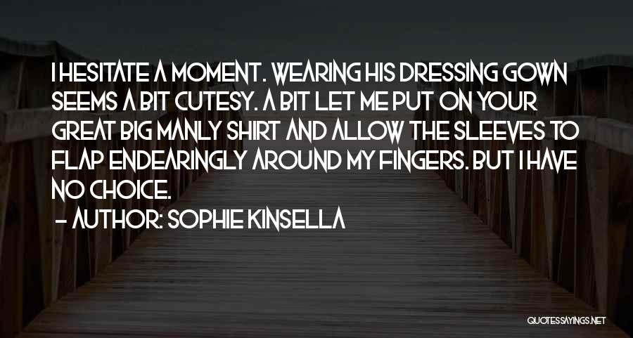 Sophie Kinsella Quotes: I Hesitate A Moment. Wearing His Dressing Gown Seems A Bit Cutesy. A Bit Let Me Put On Your Great