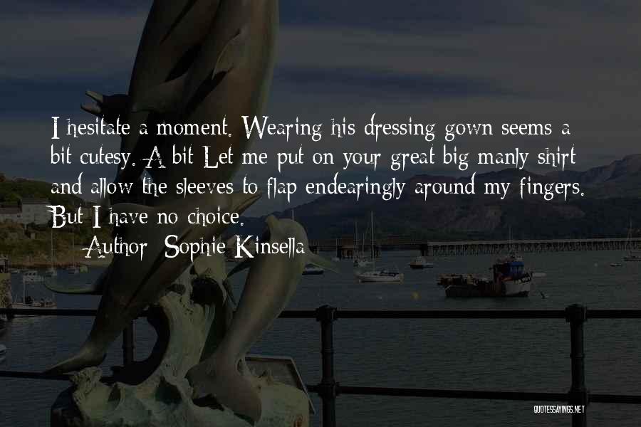Sophie Kinsella Quotes: I Hesitate A Moment. Wearing His Dressing Gown Seems A Bit Cutesy. A Bit Let Me Put On Your Great