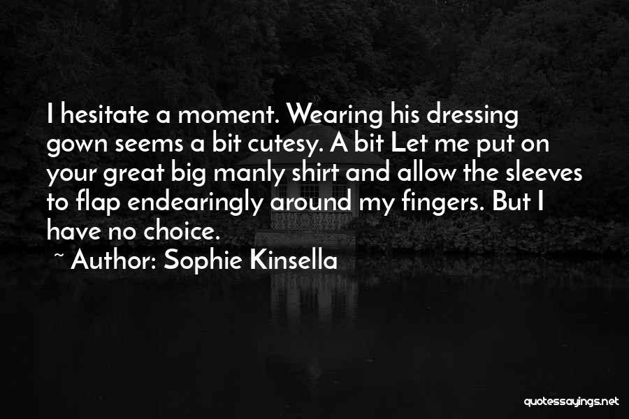 Sophie Kinsella Quotes: I Hesitate A Moment. Wearing His Dressing Gown Seems A Bit Cutesy. A Bit Let Me Put On Your Great