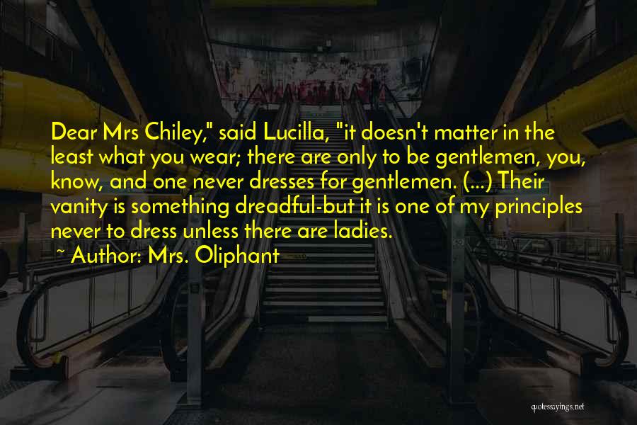 Mrs. Oliphant Quotes: Dear Mrs Chiley, Said Lucilla, It Doesn't Matter In The Least What You Wear; There Are Only To Be Gentlemen,