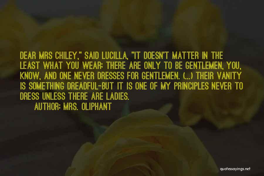 Mrs. Oliphant Quotes: Dear Mrs Chiley, Said Lucilla, It Doesn't Matter In The Least What You Wear; There Are Only To Be Gentlemen,