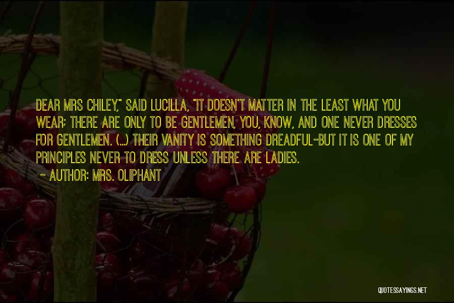 Mrs. Oliphant Quotes: Dear Mrs Chiley, Said Lucilla, It Doesn't Matter In The Least What You Wear; There Are Only To Be Gentlemen,
