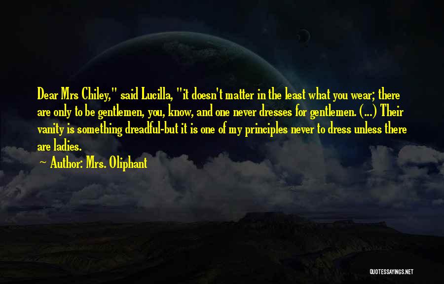 Mrs. Oliphant Quotes: Dear Mrs Chiley, Said Lucilla, It Doesn't Matter In The Least What You Wear; There Are Only To Be Gentlemen,