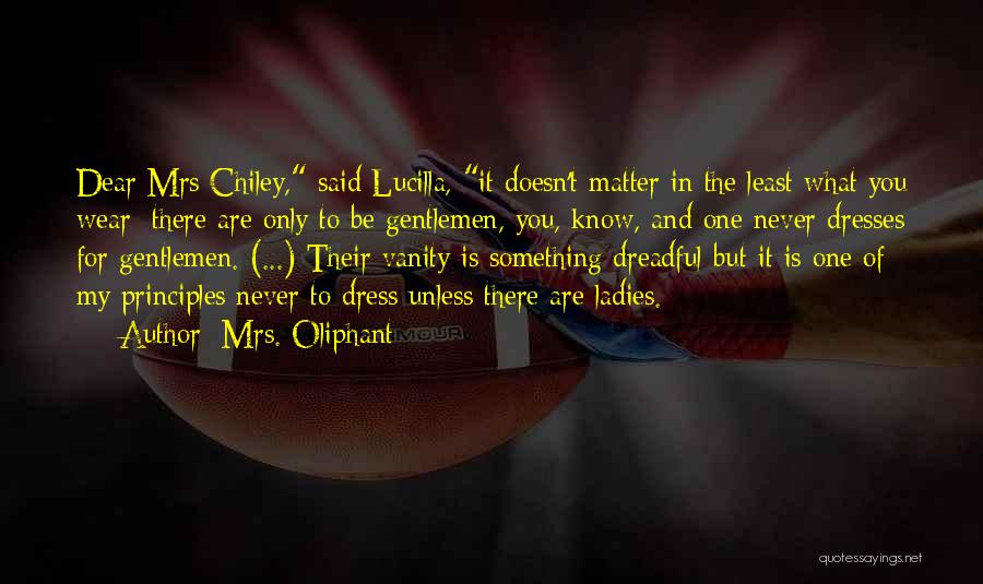 Mrs. Oliphant Quotes: Dear Mrs Chiley, Said Lucilla, It Doesn't Matter In The Least What You Wear; There Are Only To Be Gentlemen,