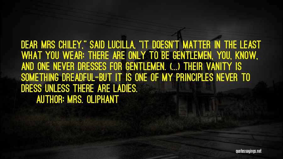 Mrs. Oliphant Quotes: Dear Mrs Chiley, Said Lucilla, It Doesn't Matter In The Least What You Wear; There Are Only To Be Gentlemen,