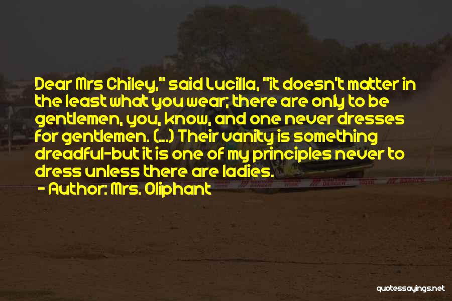 Mrs. Oliphant Quotes: Dear Mrs Chiley, Said Lucilla, It Doesn't Matter In The Least What You Wear; There Are Only To Be Gentlemen,