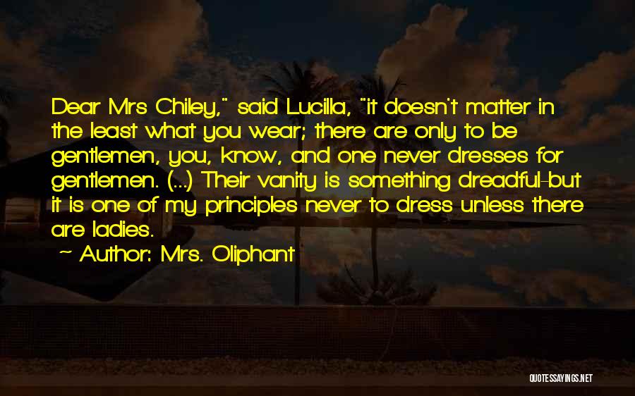 Mrs. Oliphant Quotes: Dear Mrs Chiley, Said Lucilla, It Doesn't Matter In The Least What You Wear; There Are Only To Be Gentlemen,