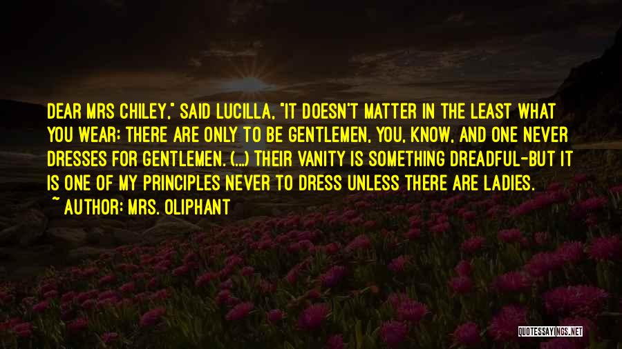 Mrs. Oliphant Quotes: Dear Mrs Chiley, Said Lucilla, It Doesn't Matter In The Least What You Wear; There Are Only To Be Gentlemen,