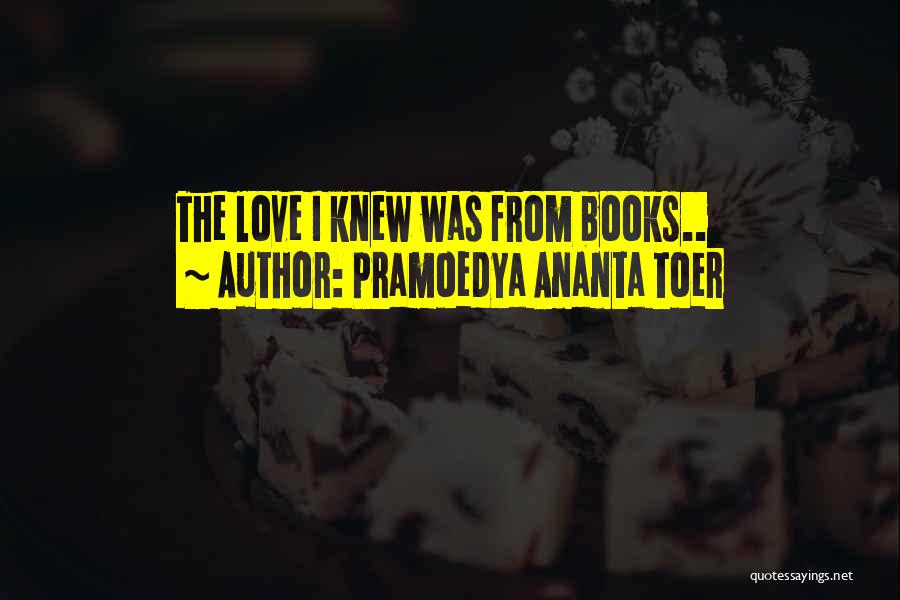 Pramoedya Ananta Toer Quotes: The Love I Knew Was From Books..