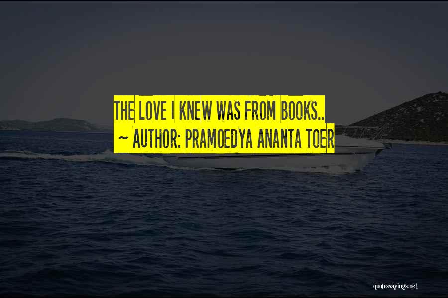 Pramoedya Ananta Toer Quotes: The Love I Knew Was From Books..