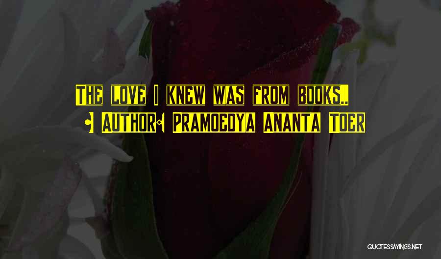 Pramoedya Ananta Toer Quotes: The Love I Knew Was From Books..