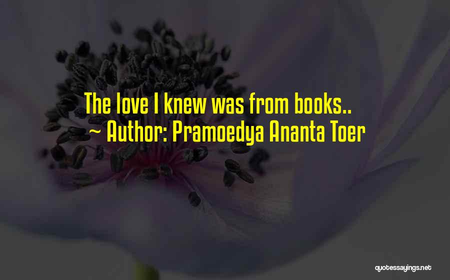 Pramoedya Ananta Toer Quotes: The Love I Knew Was From Books..