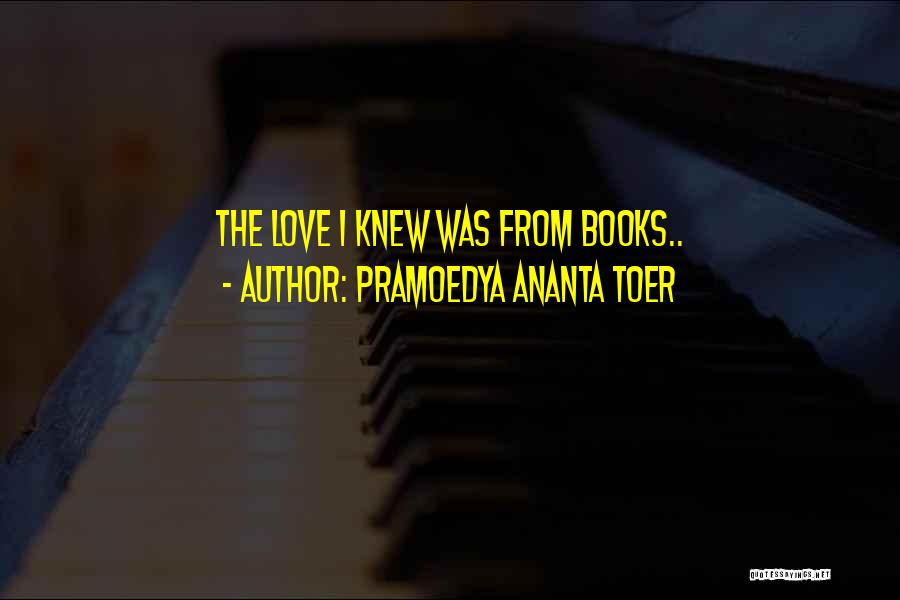 Pramoedya Ananta Toer Quotes: The Love I Knew Was From Books..