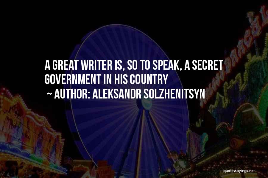 Aleksandr Solzhenitsyn Quotes: A Great Writer Is, So To Speak, A Secret Government In His Country