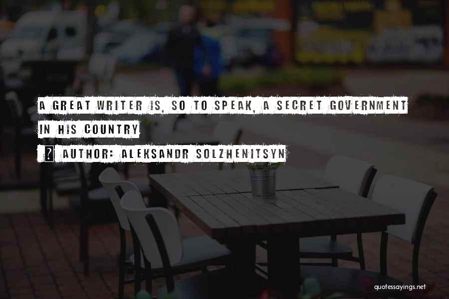 Aleksandr Solzhenitsyn Quotes: A Great Writer Is, So To Speak, A Secret Government In His Country