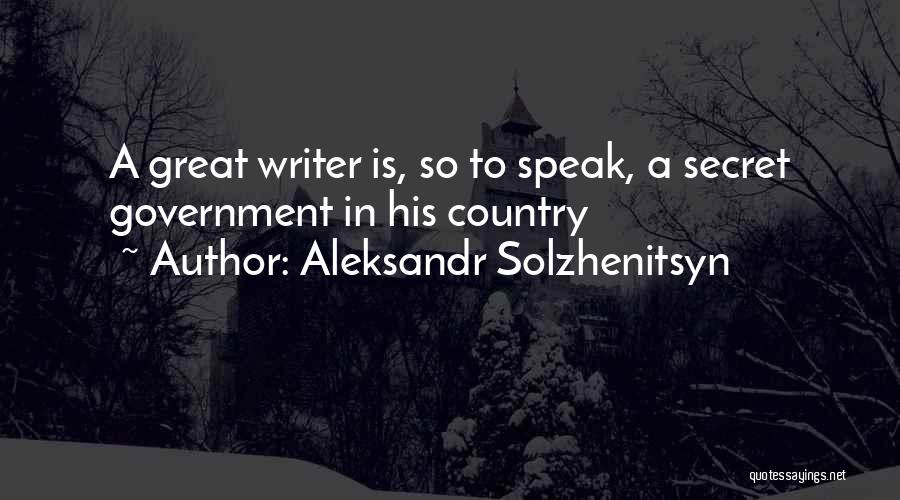 Aleksandr Solzhenitsyn Quotes: A Great Writer Is, So To Speak, A Secret Government In His Country