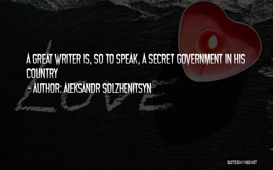 Aleksandr Solzhenitsyn Quotes: A Great Writer Is, So To Speak, A Secret Government In His Country
