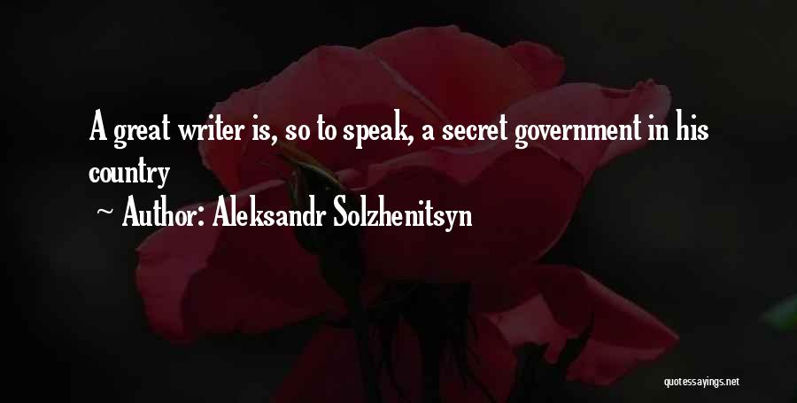 Aleksandr Solzhenitsyn Quotes: A Great Writer Is, So To Speak, A Secret Government In His Country