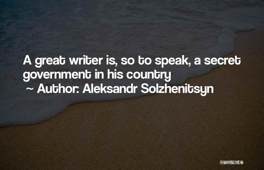 Aleksandr Solzhenitsyn Quotes: A Great Writer Is, So To Speak, A Secret Government In His Country