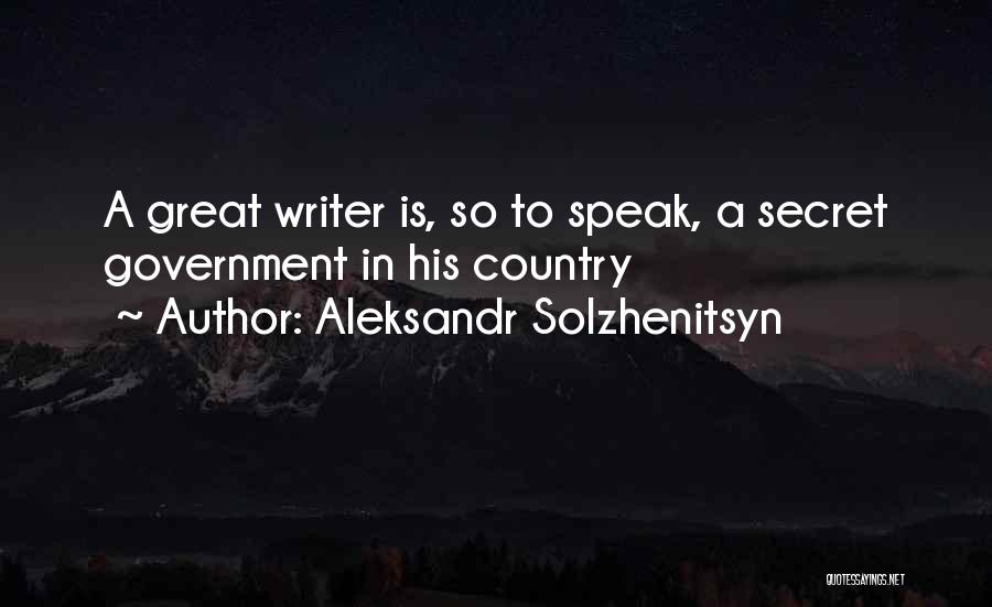 Aleksandr Solzhenitsyn Quotes: A Great Writer Is, So To Speak, A Secret Government In His Country