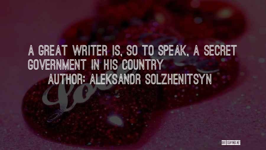 Aleksandr Solzhenitsyn Quotes: A Great Writer Is, So To Speak, A Secret Government In His Country