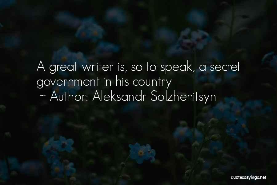 Aleksandr Solzhenitsyn Quotes: A Great Writer Is, So To Speak, A Secret Government In His Country