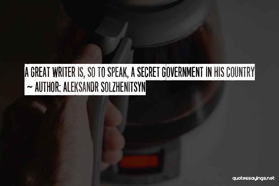 Aleksandr Solzhenitsyn Quotes: A Great Writer Is, So To Speak, A Secret Government In His Country